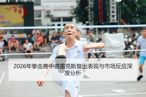 2026年拳击赛中德雷克斯复出表现与市场反应深度分析
