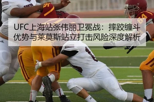 UFC上海站张伟丽卫冕战：摔跤缠斗优势与莱莫斯站立打击风险深度解析