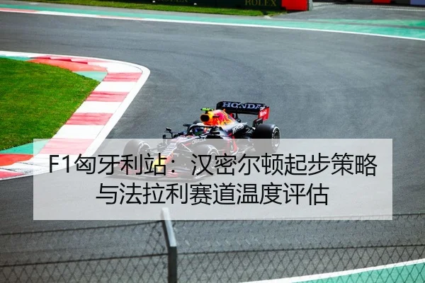 F1匈牙利站：汉密尔顿起步策略与法拉利赛道温度评估