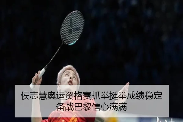 侯志慧奥运资格赛抓举挺举成绩稳定 备战巴黎信心满满