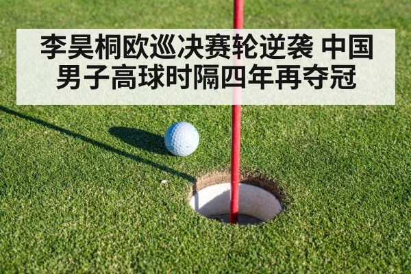 李昊桐欧巡决赛轮逆袭 中国男子高球时隔四年再夺冠