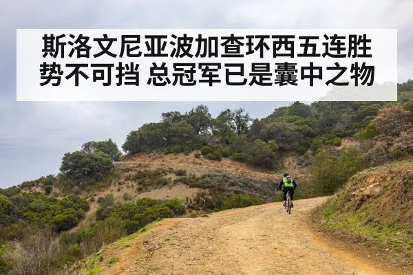 斯洛文尼亚波加查环西五连胜势不可挡 总冠军已是囊中之物