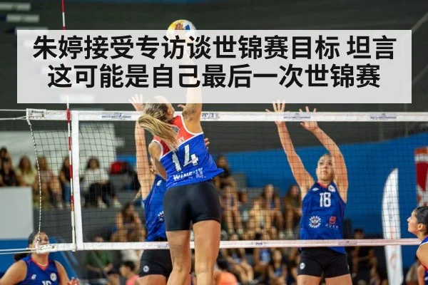 朱婷接受专访谈世锦赛目标 坦言这可能是自己最后一次世锦赛