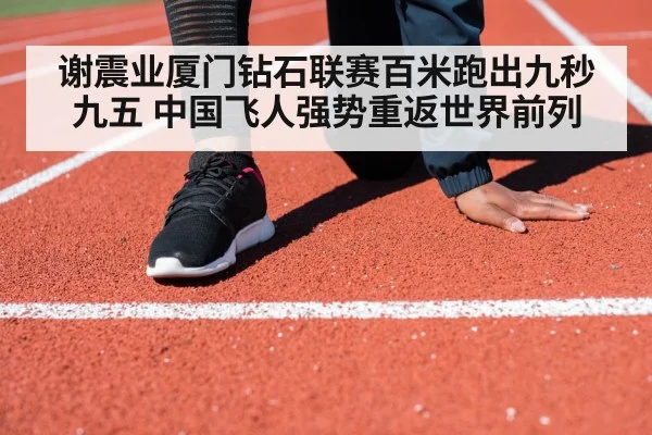 谢震业厦门钻石联赛百米跑出九秒九五 中国飞人强势重返世界前列
